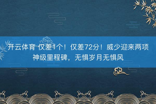 开云体育 仅差1个!仅差72分!威少迎来两项神级里程碑,无惧岁月无惧风