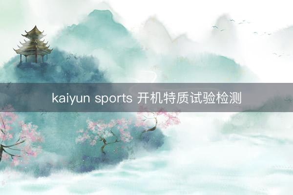 kaiyun sports 开机特质试验检测