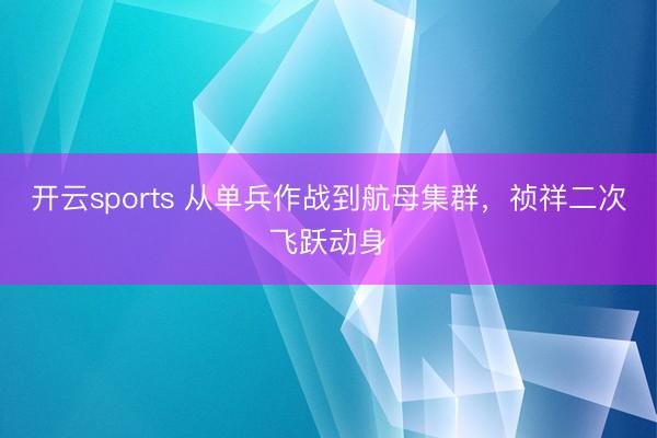 开云sports 从单兵作战到航母集群,祯祥二次飞跃动身