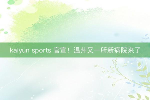 kaiyun sports 官宣!温州又一所新病院来了