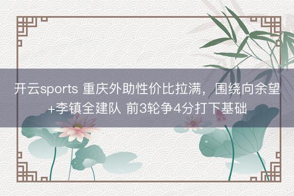 开云sports 重庆外助性价比拉满，围绕向余望+李镇全建队 前3轮争4分打下基础