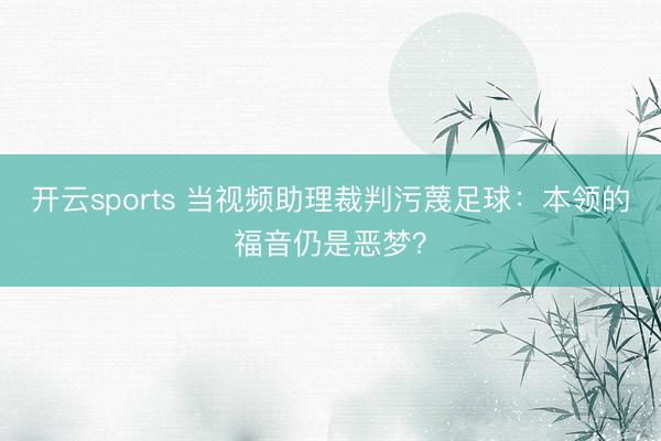 开云sports 当视频助理裁判污蔑足球:本领的福音仍是恶梦?