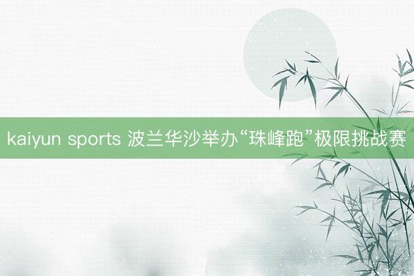 kaiyun sports 波兰华沙举办“珠峰跑”极限挑战赛