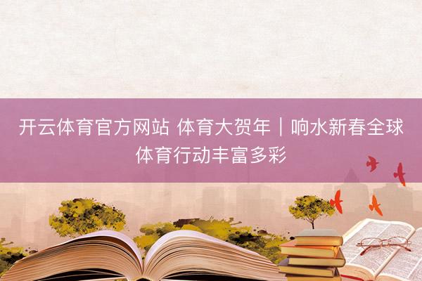 开云体育官方网站 体育大贺年｜响水新春全球体育行动丰富多彩