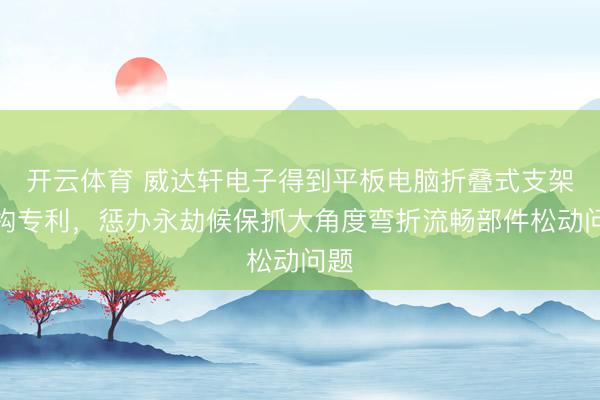 开云体育 威达轩电子得到平板电脑折叠式支架结构专利,惩办永劫候保抓大角度弯折流畅部件松动问题