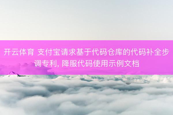 开云体育 支付宝请求基于代码仓库的代码补全步调专利, 降服代码使用示例文档