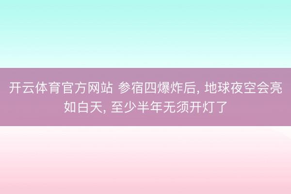 开云体育官方网站 参宿四爆炸后, 地球夜空会亮如白天, 至少半年无须开灯了