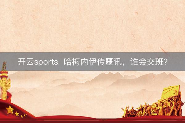开云sports 哈梅内伊传噩讯,谁会交班?