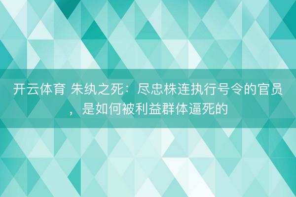 开云体育 朱纨之死:尽忠株连执行号令的官员,是如何被利益群体逼死的
