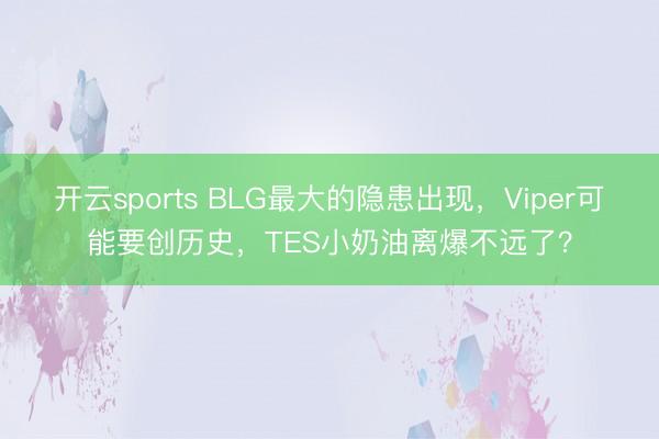 开云sports BLG最大的隐患出现,Viper可能要创历史,TES小奶油离爆不远了?