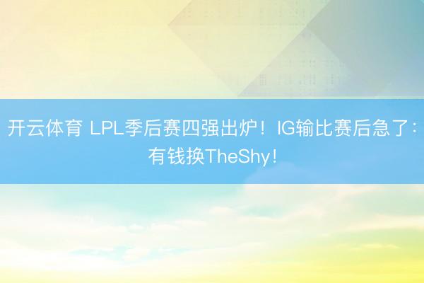 开云体育 LPL季后赛四强出炉!IG输比赛后急了:有钱换TheShy!